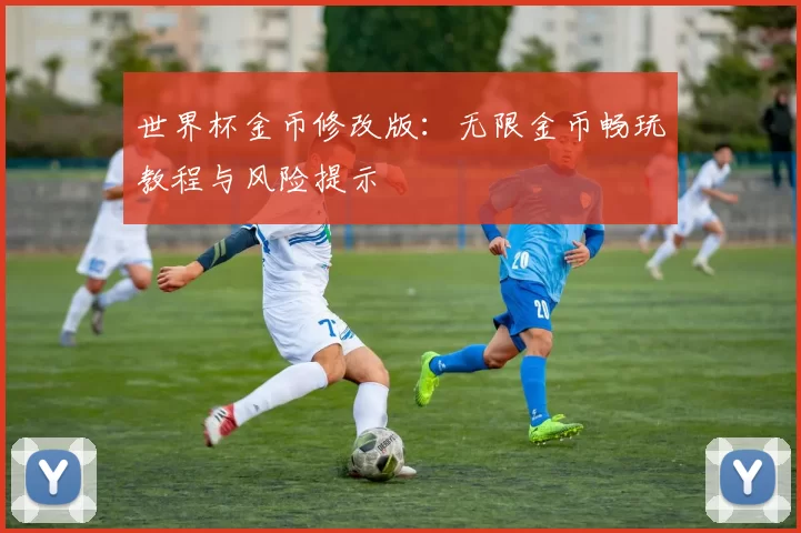 世界杯金币修改版：无限金币畅玩教程与风险提示