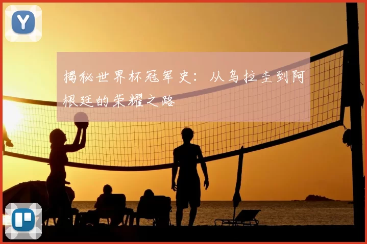揭秘世界杯冠军史：从乌拉圭到阿根廷的荣耀之路
