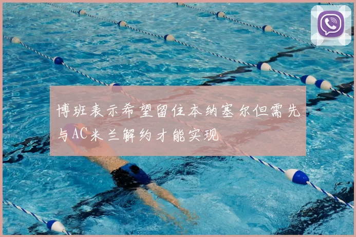 博班表示希望留住本纳塞尔但需先与AC米兰解约才能实现
