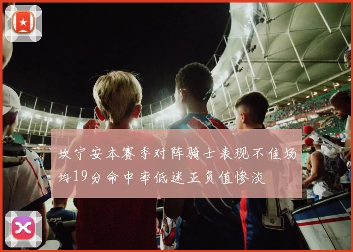 坎宁安本赛季对阵骑士表现不佳场均19分命中率低迷正负值惨淡