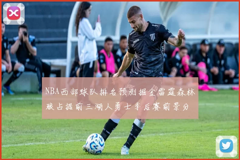 NBA西部球队排名预测掘金雷霆森林狼占据前三湖人勇士季后赛前景分析