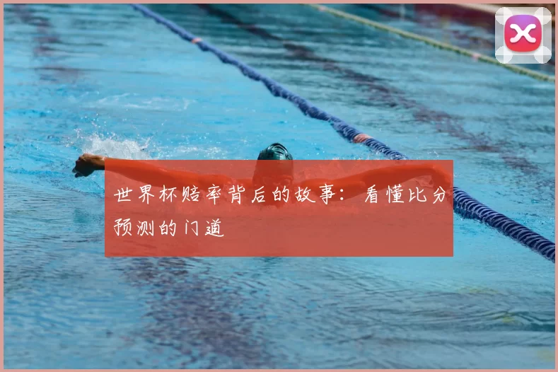 世界杯赔率背后的故事：看懂比分预测的门道