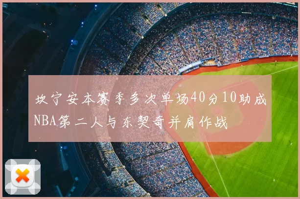 坎宁安本赛季多次单场40分10助成NBA第二人与东契奇并肩作战