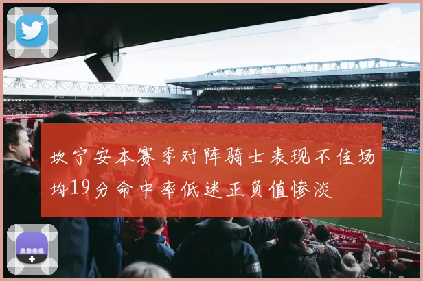 坎宁安本赛季对阵骑士表现不佳场均19分命中率低迷正负值惨淡
