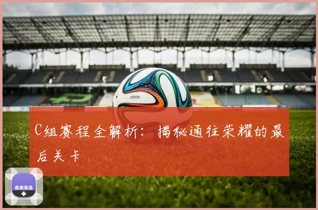 C组赛程全解析:揭秘通往荣耀的最后关卡