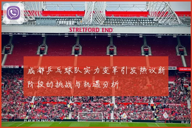 成都乒乓球队实力变革引发热议新阶段的挑战与机遇分析