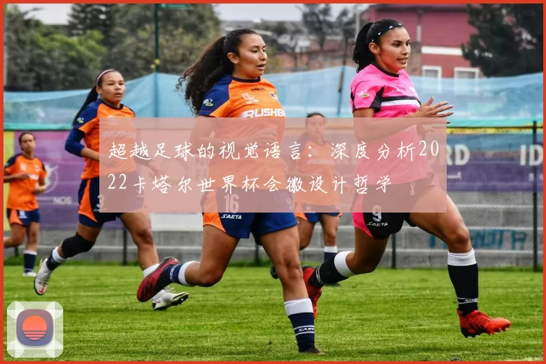 超越足球的视觉语言：深度分析2022卡塔尔世界杯会徽设计哲学