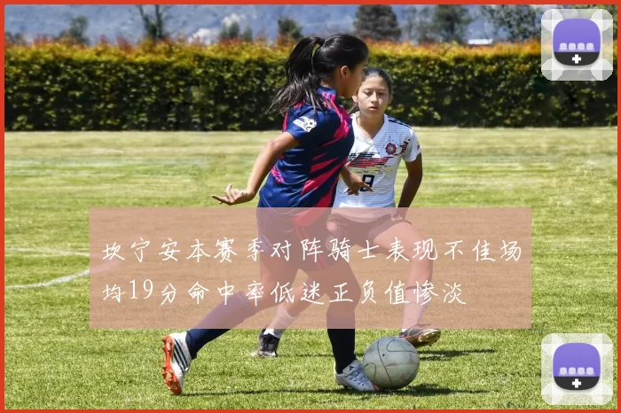 坎宁安本赛季对阵骑士表现不佳场均19分命中率低迷正负值惨淡