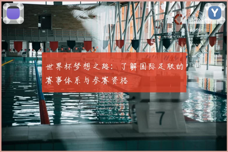 世界杯梦想之路:了解国际足联的赛事体系与参赛资格