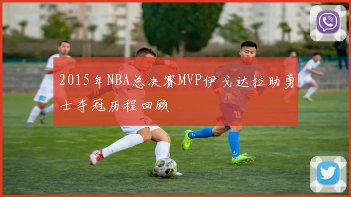 2015年NBA总决赛MVP伊戈达拉助勇士夺冠历程回顾
