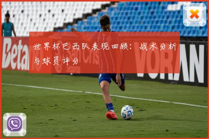 世界杯巴西队表现回顾：战术分析与球员评分