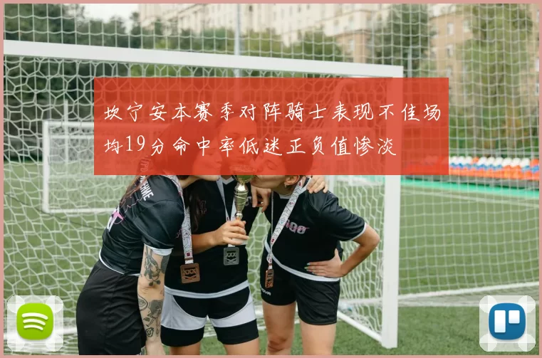 坎宁安本赛季对阵骑士表现不佳场均19分命中率低迷正负值惨淡