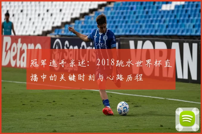 冠军选手亲述：2018跳水世界杯直播中的关键时刻与心路历程