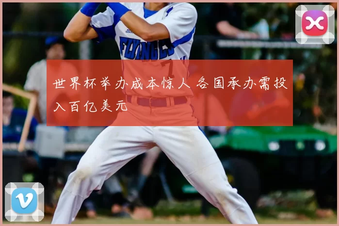 世界杯举办成本惊人 各国承办需投入百亿美元